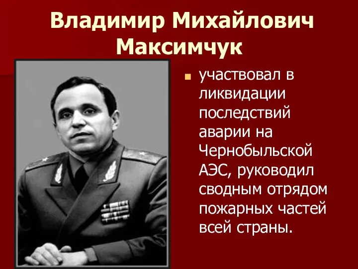 Владимир Михайлович Максимчук участвовал в ликвидации последствий аварии на Чернобыльской АЭС, руководил