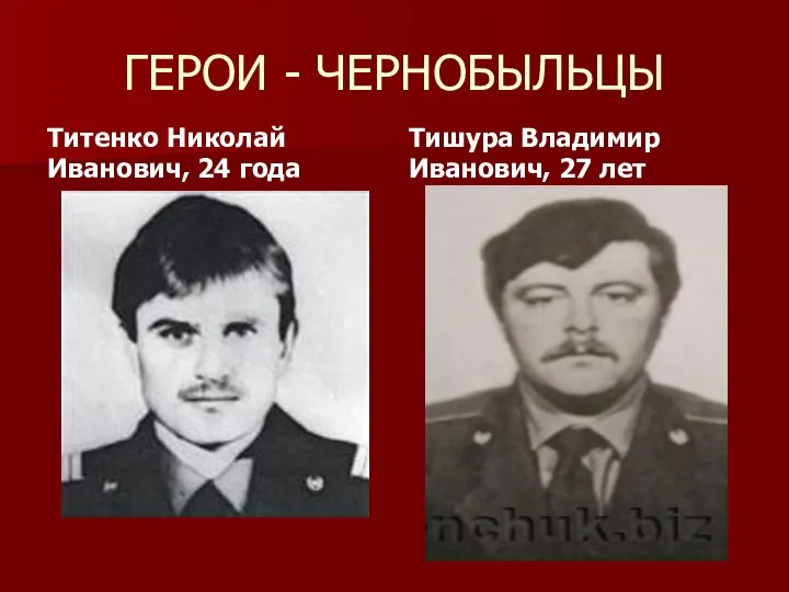 ГЕРОИ - ЧЕРНОБЫЛЬЦЫ Титенко Николай Иванович, 24 года Тишура Владимир Иванович, 27 лет