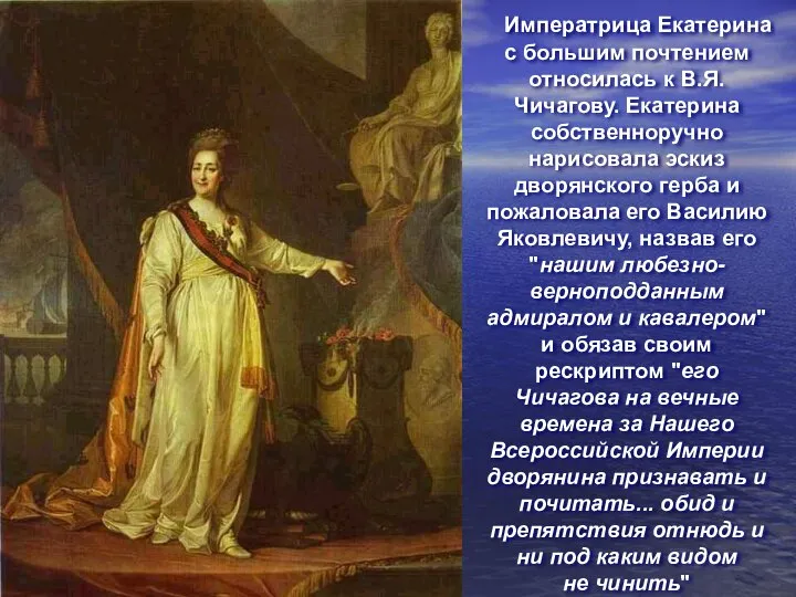 Императрица Екатерина с большим почтением относилась к В.Я. Чичагову. Екатерина собственноручно нарисовала