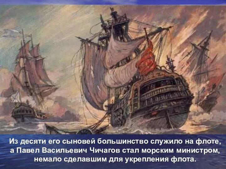 Из десяти его сыновей большинство служило на флоте, а Павел Васильевич Чичагов