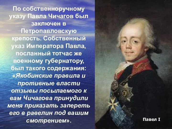 По собственноручному указу Павла Чичагов был заключен в Петропавловскую крепость. Собственный указ