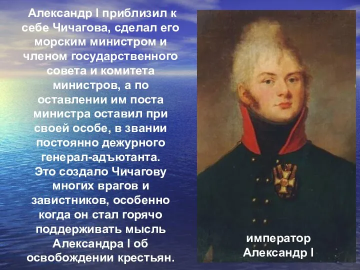 Александр I приблизил к себе Чичагова, сделал его морским министром и членом