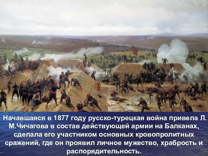 Начавшаяся в 1877 году русско-турецкая война привела Л.М.Чичагова в состав действующей армии