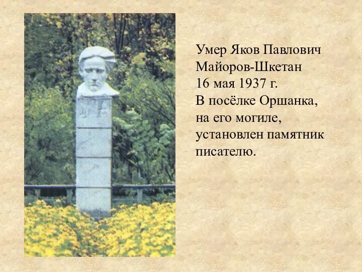 Умер Яков Павлович Майоров-Шкетан 16 мая 1937 г. В посёлке Оршанка, на