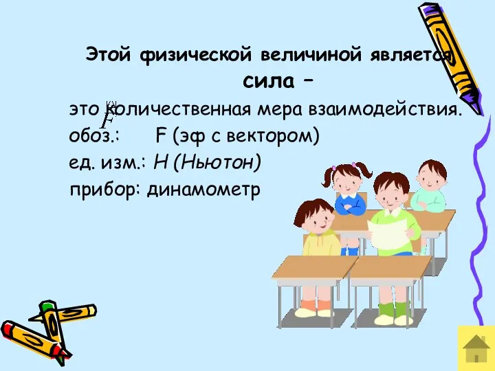 Этой физической величиной является сила – это количественная мера взаимодействия. обоз.: F