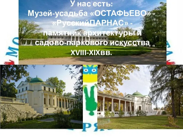 У нас есть: Музей-усадьба «ОСТАФЬЕВО» - «РусскийПАРНАС» - памятник архитектуры и садово-паркового искусства XVIII-XIXвв.