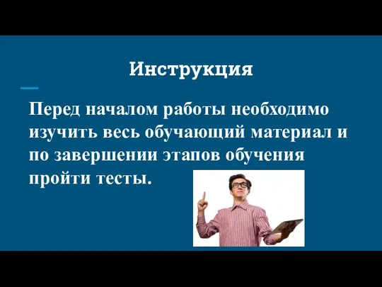 Инструкция Перед началом работы необходимо изучить весь обучающий материал и по завершении этапов обучения пройти тесты.