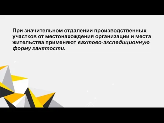 При значительном отдалении производственных участков от местонахождения организации и места жительства применяют вахтово-экспедиционную форму занятости.