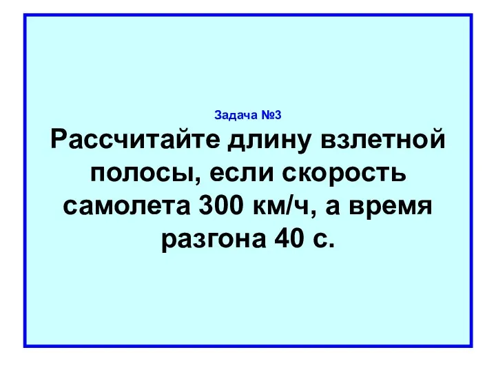 Задача №3 Рассчитайте длину взлетной полосы, если скорость самолета 300 км/ч, а время разгона 40 с.