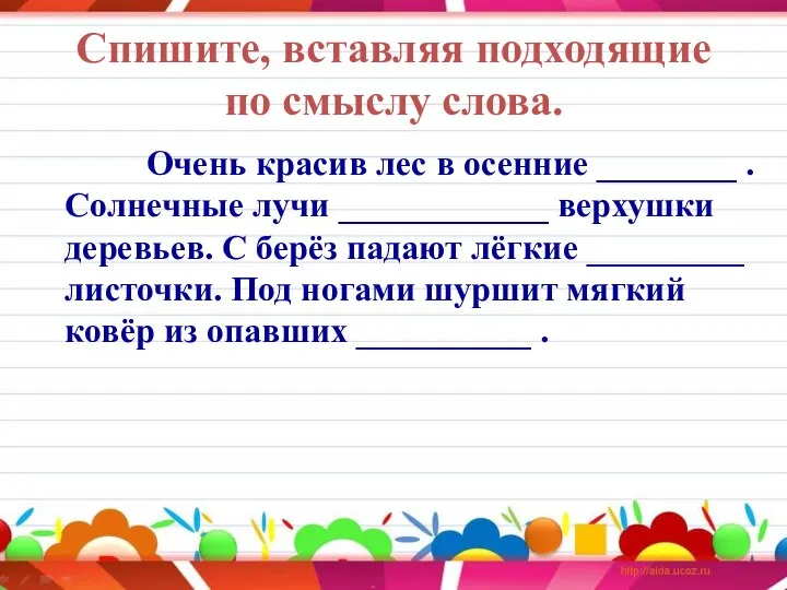 Спишите, вставляя подходящие по смыслу слова. Очень красив лес в осенние ________