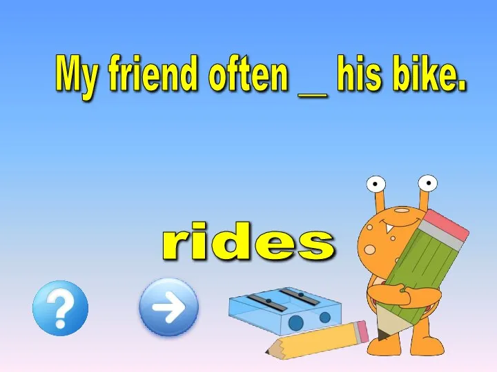 My friend often __ his bike. rides ride