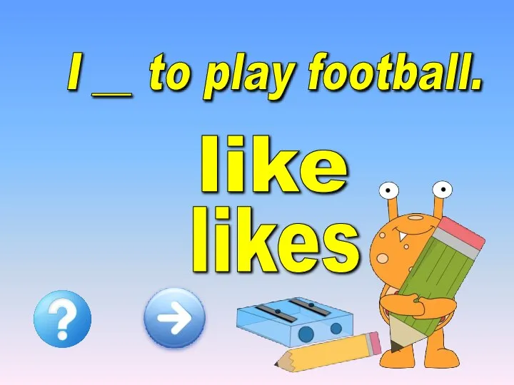 I __ to play football. like likes