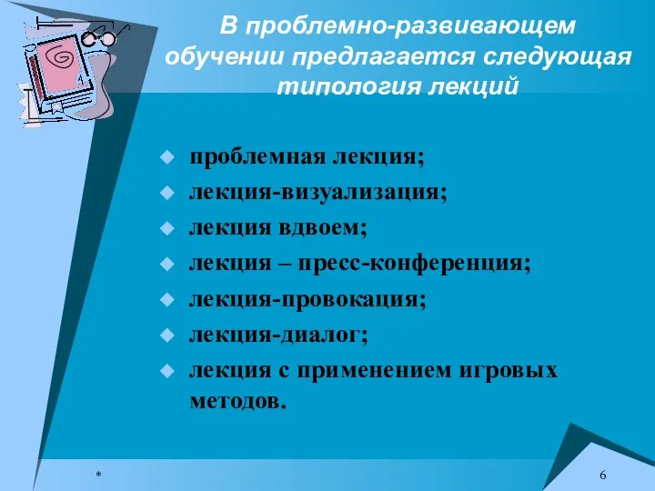 * В проблемно-развивающем обучении предлагается следующая типология лекций проблемная лекция; лекция-визуализация; лекция