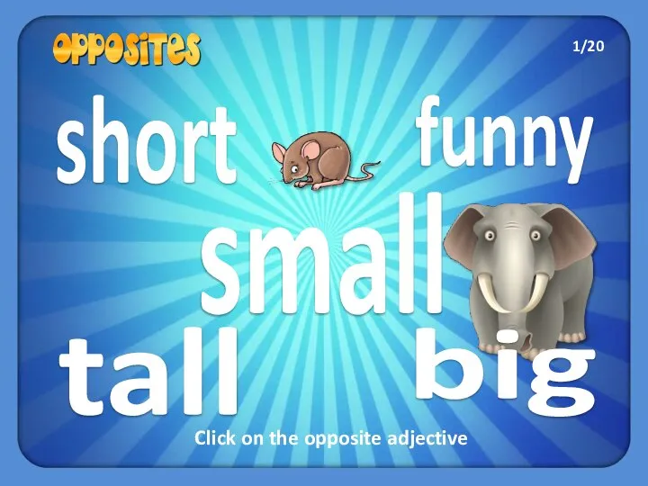 short tall big funny small Click on the opposite adjective 1/20