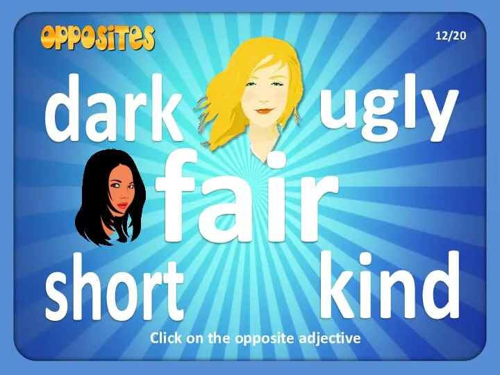 ugly short dark kind fair Click on the opposite adjective 12/20