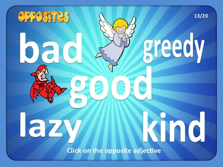 greedy lazy bad kind good Click on the opposite adjective 13/20