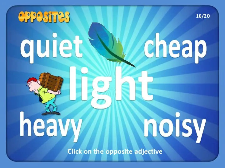 cheap quiet heavy noisy light Click on the opposite adjective 16/20