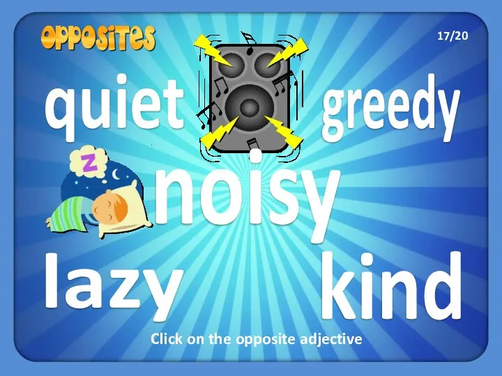 greedy lazy quiet kind noisy Click on the opposite adjective 17/20