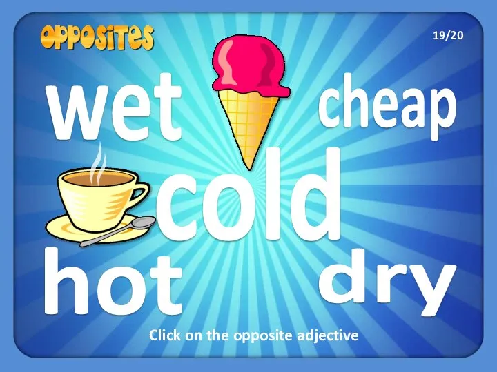 cheap wet hot dry cold Click on the opposite adjective 19/20