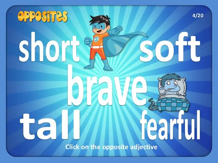 short tall fearful soft brave Click on the opposite adjective 4/20