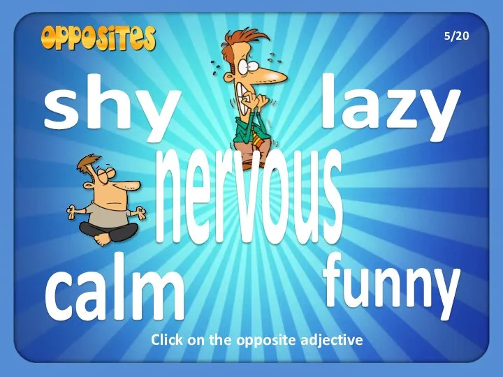 shy lazy calm funny nervous Click on the opposite adjective 5/20