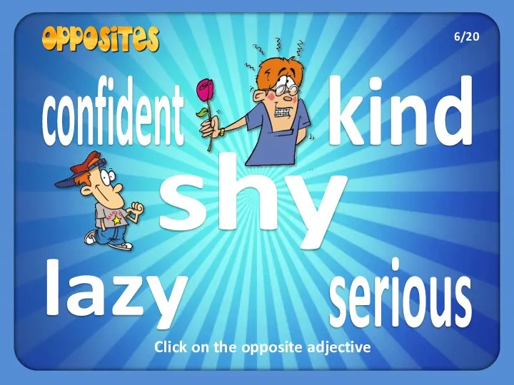 kind lazy confident serious shy Click on the opposite adjective 6/20