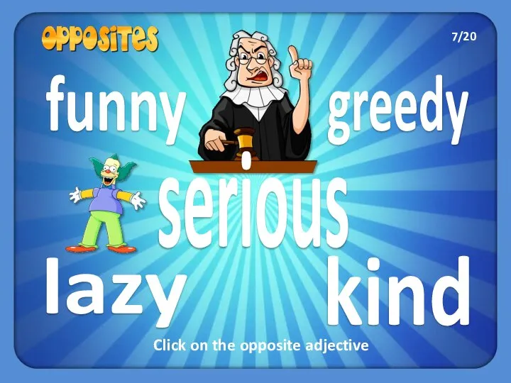 greedy lazy funny kind serious Click on the opposite adjective 7/20