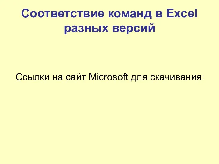 Соответствие команд в Excel разных версий Cсылки на сайт Microsoft для скачивания: