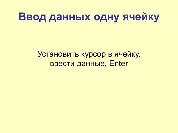 Ввод данных одну ячейку Установить курсор в ячейку, ввести данные, Enter