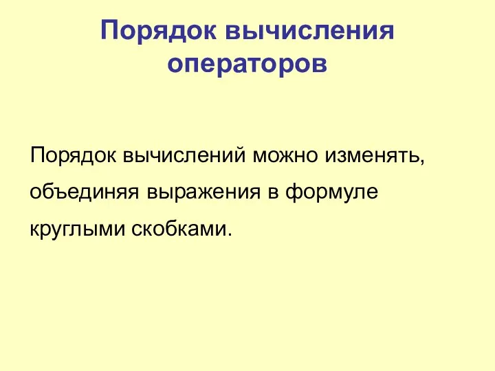 Порядок вычисления операторов Порядок вычислений можно изменять, объединяя выражения в формуле круглыми скобками.