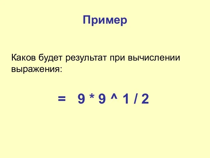 Пример Каков будет результат при вычислении выражения: = 9 * 9 ^ 1 / 2