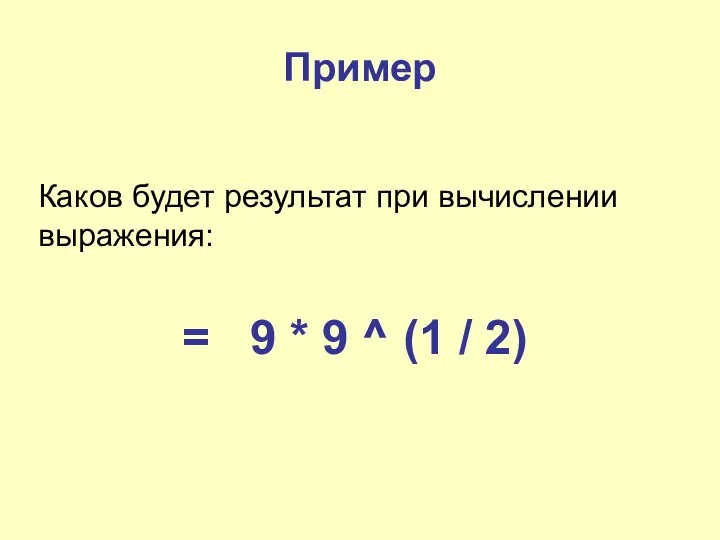Пример Каков будет результат при вычислении выражения: = 9 * 9 ^ (1 / 2)