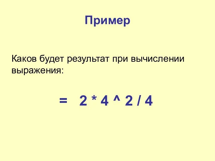 Пример Каков будет результат при вычислении выражения: = 2 * 4 ^ 2 / 4