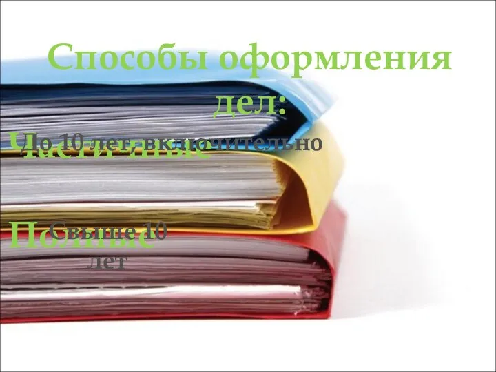 Способы оформления дел: Частичные Полные До 10 лет, включительно Свыше 10 лет