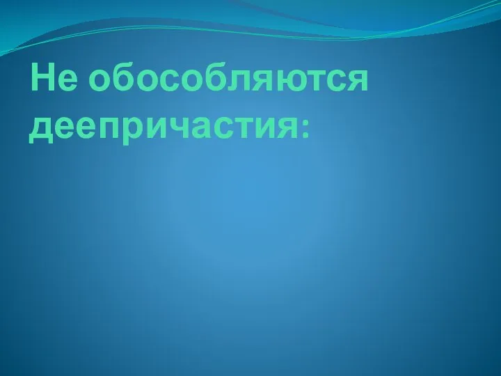 Не обособляются деепричастия: