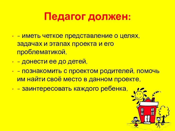 Педагог должен: - иметь четкое представление о целях, задачах и этапах проекта