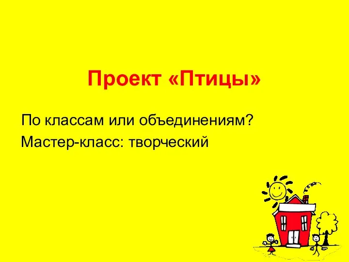 Проект «Птицы» По классам или объединениям? Мастер-класс: творческий