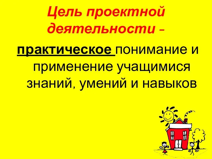 Цель проектной деятельности - практическое понимание и применение учащимися знаний, умений и навыков