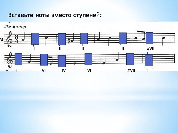 II II II III #VII I VI IV VI #VII I Вставьте ноты вместо ступеней: