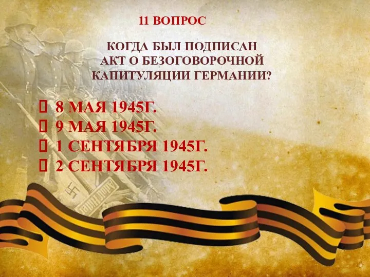 11 ВОПРОС КОГДА БЫЛ ПОДПИСАН АКТ О БЕЗОГОВОРОЧНОЙ КАПИТУЛЯЦИИ ГЕРМАНИИ? 8 МАЯ