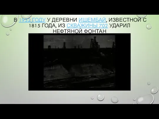 В 1932 ГОДУ У ДЕРЕВНИ ИШЕМБАЙ, ИЗВЕСТНОЙ С 1815 ГОДА, ИЗ СКВАЖИНЫ 702 УДАРИЛ НЕФТЯНОЙ ФОНТАН