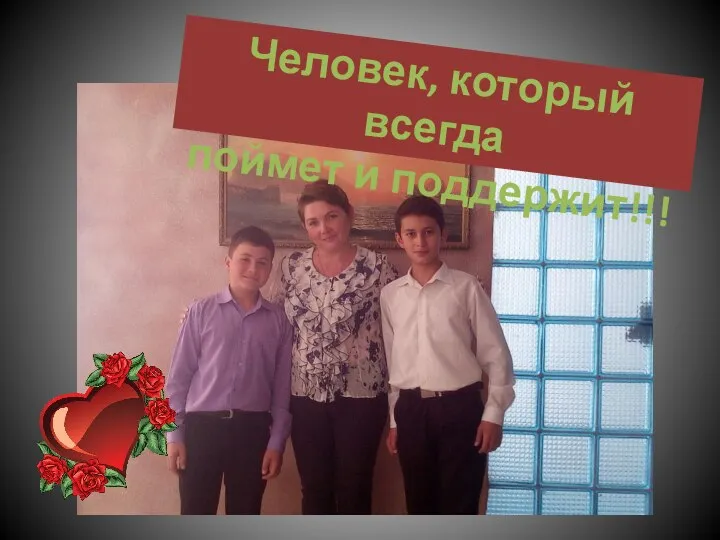 Человек, который всегда поймет и поддержит!!!