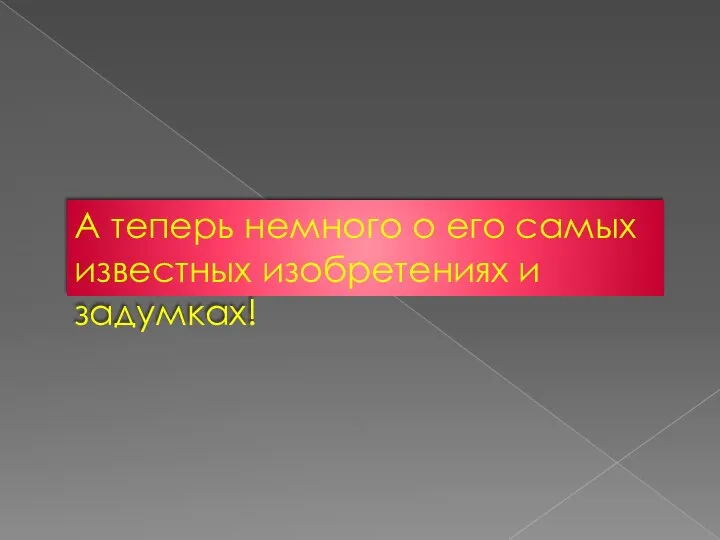 А теперь немного о его самых известных изобретениях и задумках!