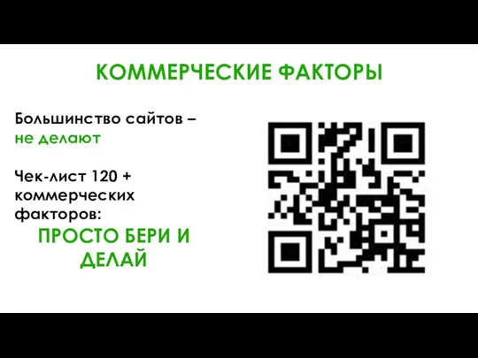 КОММЕРЧЕСКИЕ ФАКТОРЫ Большинство сайтов – не делают Чек-лист 120 + коммерческих факторов: ПРОСТО БЕРИ И ДЕЛАЙ