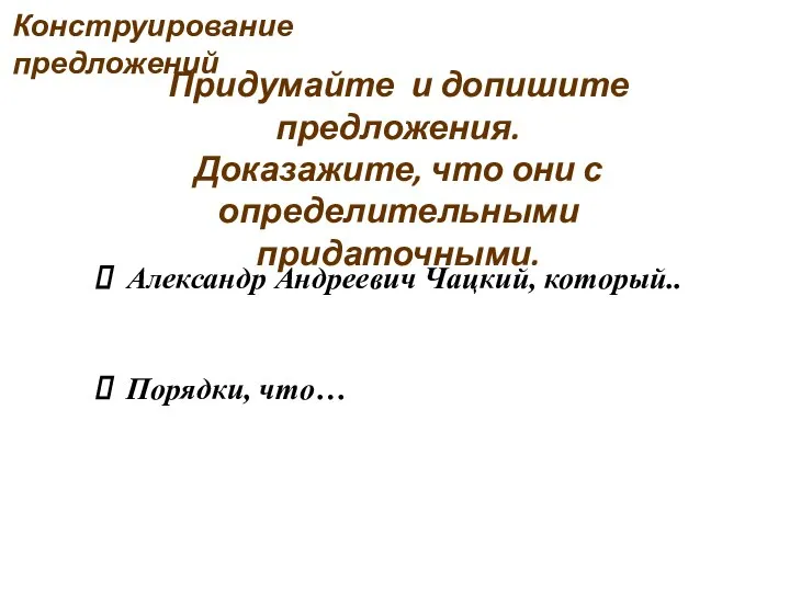 Александр Андреевич Чацкий, который.. Порядки, что… Придумайте и допишите предложения. Доказажите, что