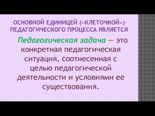 ОСНОВНОЙ ЕДИНИЦЕЙ («КЛЕТОЧКОЙ») ПЕДАГОГИЧЕСКОГО ПРОЦЕССА ЯВЛЯЕТСЯ Педагогическая задача — это конкретная педагогическая