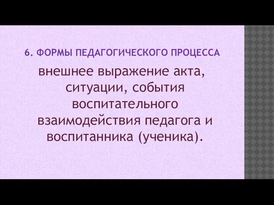 6. ФОРМЫ ПЕДАГОГИЧЕСКОГО ПРОЦЕССА внешнее выражение акта, ситуации, события воспитательного взаимодействия педагога и воспитанника (ученика).