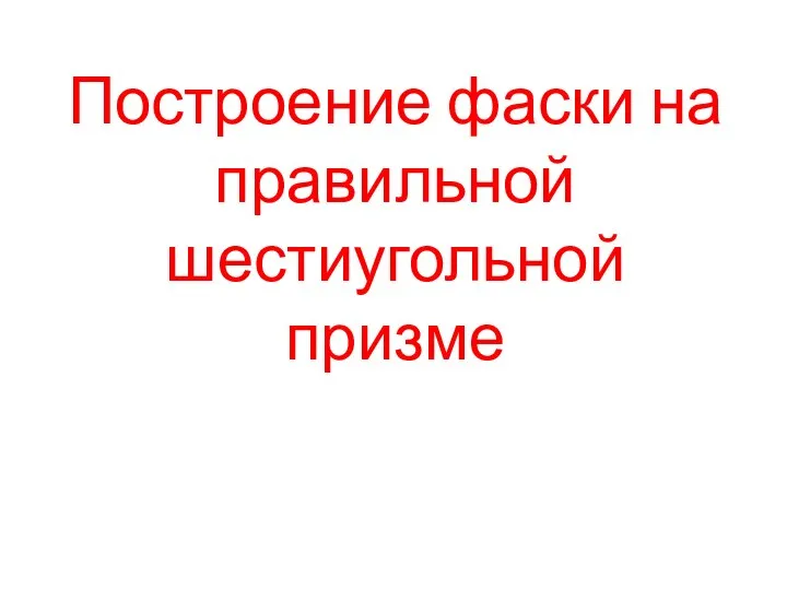 Построение фаски на правильной шестиугольной призме