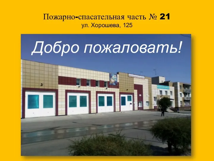 Пожарно-спасательная часть № 21 ул. Хорошева, 125 Добро пожаловать!
