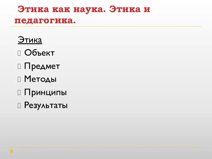 Этика как наука. Этика и педагогика. Этика Объект Предмет Методы Принципы Результаты